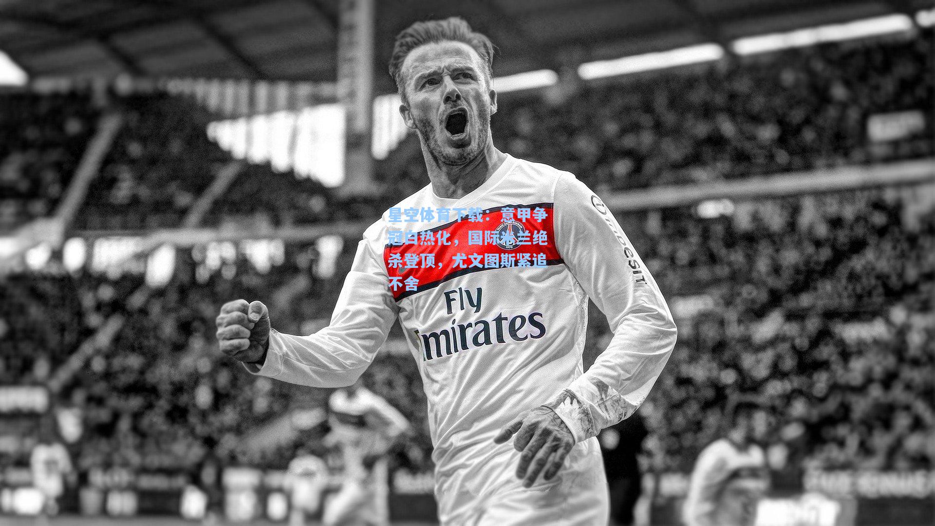 意甲争冠白热化，国际米兰绝杀登顶，尤文图斯紧追不舍