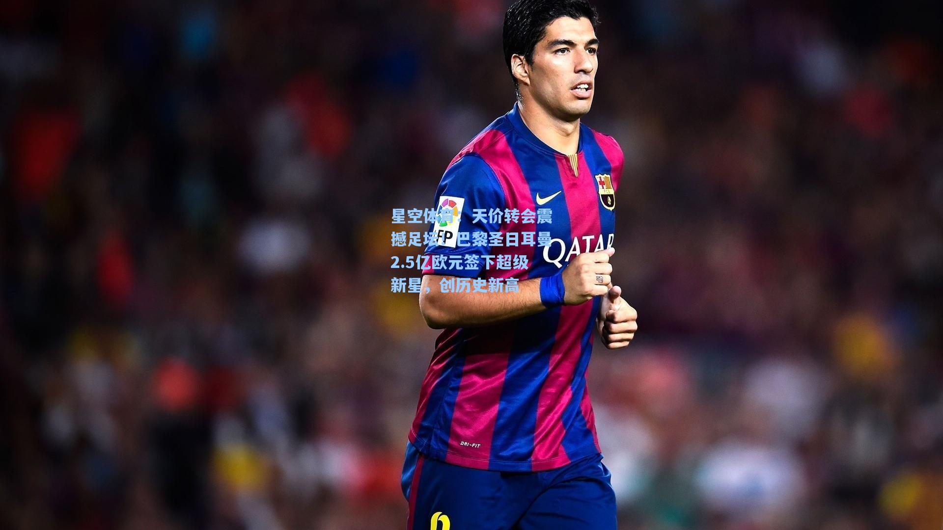 天价转会震撼足坛!巴黎圣日耳曼2.5亿欧元签下超级新星,创历史新高