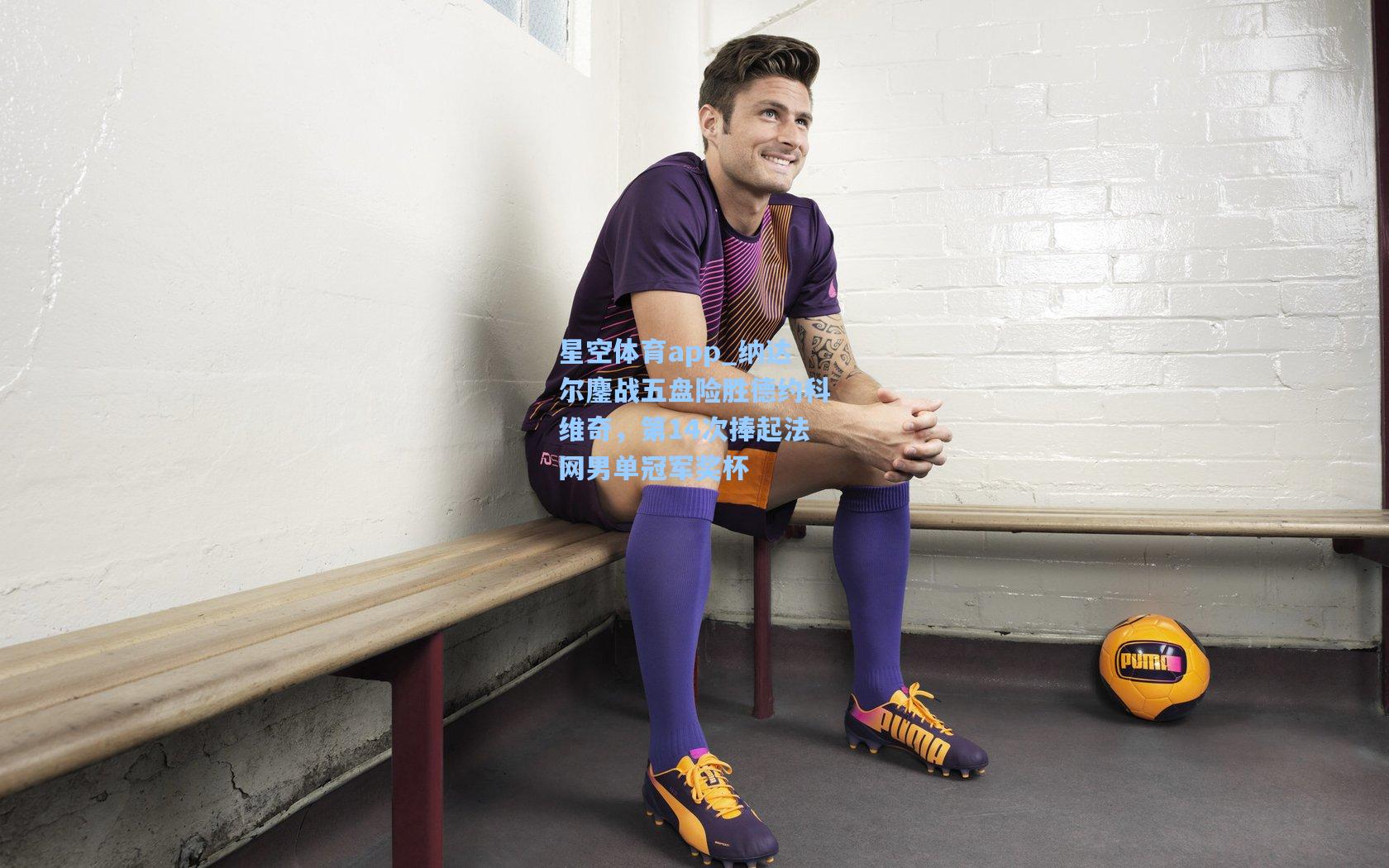 纳达尔鏖战五盘险胜德约科维奇，第14次捧起法网男单冠军奖杯